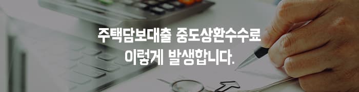 주택담보대출 중도상환수수료 이렇게 발생합니다. - 뱅크몰 금융정보